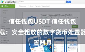 信任钱包USDT 信任钱包下载：安全粗放的数字货币处置器具