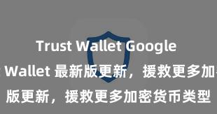 Trust Wallet Google Play Trust Wallet 最新版更新，援救更多加密货币类型