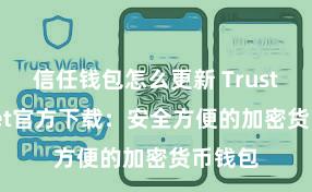 信任钱包怎么更新 Trust Wallet官方下载：安全方便的加密货币钱包