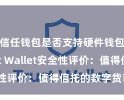 信任钱包是否支持硬件钱包 Trust Wallet安全性评价：值得信托的数字货币钱包